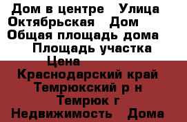 Дом в центре › Улица ­ Октябрьская › Дом ­ 93 › Общая площадь дома ­ 270 › Площадь участка ­ 620 › Цена ­ 14 200 000 - Краснодарский край, Темрюкский р-н, Темрюк г. Недвижимость » Дома, коттеджи, дачи продажа   